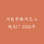 AI自学路线怎么规划?2026年新手少走弯路的课程指南-51自学联盟