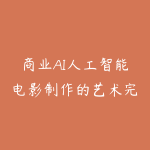 商业AI人工智能电影制作的艺术完整指南教程，从创意到成片，打造盈利级影视项目-51自学联盟