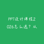 PPT设计课程2026怎么选？从汇报逻辑到页面美化的职场指南-51自学联盟