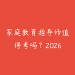 家庭教育指导师值得考吗?2026年行业前景和学习路径全面分析-51自学联盟