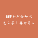 ERP和财务知识怎么学？非财务人员入门企业管理的实用路线-51自学联盟