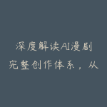 深度解读AI漫剧完整创作体系，从前期构思到后期合成一站式教学-51自学联盟