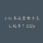 小红书运营新手怎么起号？2026年从选题到变现的完整指南-51自学联盟