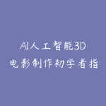 AI人工智能3D电影制作初学者指南：0基础上手，小白也能玩转-51自学联盟