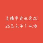 直播带货运营2026怎么学？从话术脚本到投流复盘的实战路线-51自学联盟