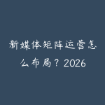 新媒体矩阵运营怎么布局?2026年多账号多平台同步运营的实战经验-51自学联盟
