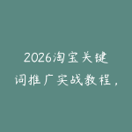 2026淘宝关键词推广实战教程，手把手教你打爆搜索流量-51自学联盟