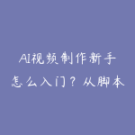 AI视频制作新手怎么入门?从脚本生成到短片成片的课程指南-51自学联盟