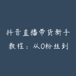 抖音直播带货新手教程：从0粉丝到月销过万的实操经验-51自学联盟