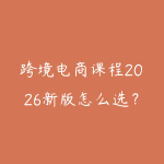 跨境电商课程2026新版怎么选?新手从平台规则到选品运营的路线-51自学联盟