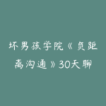 坏男孩学院《负距离沟通》30天聊天实战课,快速提升亲密关系与聊天技巧-51自学联盟