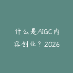 什么是AIGC内容创业?2026年用AI批量做内容的赚钱方法-51自学联盟