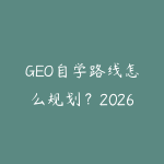 GEO自学路线怎么规划?2026年新手少走弯路的课程指南-51自学联盟