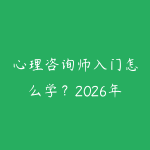 心理咨询师入门怎么学？2026年从基础理论到咨询实践的路-51自学联盟
