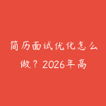 简历面试优化怎么做?2026年高薪求职者的简历包装和面试话术全攻略-51自学联盟