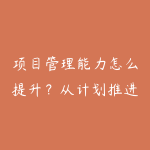 项目管理能力怎么提升?从计划推进到复盘协作的职场路线-51自学联盟
