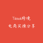 Tiktok跨境电商实操分享-51自学联盟