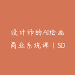 设计师的AI绘画商业系统课｜SD+MJ+ChatGPT全工具实操落地课-51自学联盟