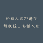 彩铅人物27讲视频教程_彩铅人物上色步骤_彩铅画的人物-51自学联盟