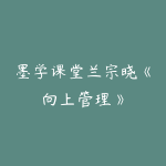 墨学课堂兰宗晓《向上管理》-51自学联盟