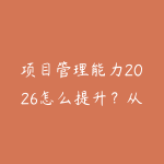 项目管理能力2026怎么提升？从计划推进到复盘协作的职场路线-51自学联盟