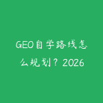 GEO自学路线怎么规划？2026年新手少走弯路的课程指南-51自学联盟