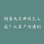 销售成交课程怎么选?从客户沟通到转化复盘的学习建议-51自学联盟