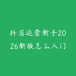 抖店运营新手2026新版怎么入门？从商品上架到内容带货的学习建议-51自学联盟