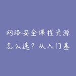 网络安全课程资源怎么选？从入门基础到项目实战的学习建议-51自学联盟
