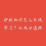 护肤知识怎么系统学习？从成分选择到日常护理的完整知识体系-51自学联盟