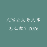 AI写公众号文章怎么做?2026年用大模型辅助内容创作的实操方法-51自学联盟