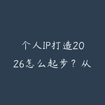 个人IP打造2026怎么起步？从定位内容到商业变现的学习路线-51自学联盟