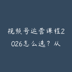 视频号运营课程2026怎么选？从内容定位到直播转化的学习路线-51自学联盟
