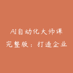 AI自动化大师课完整版：打造企业级工作流实战教程-51自学联盟
