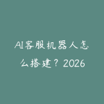 AI客服机器人怎么搭建？2026年零代码智能客服方案和知识库配置指南-51自学联盟