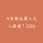 AI客服机器人怎么搭建?2026年零代码智能客服方案指南-51自学联盟