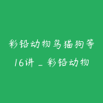 彩铅动物鸟猫狗等16讲_彩铅动物绘超详细教程-51自学联盟