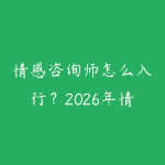 情感咨询师怎么入行？2026年情感行业从业者的学习路线-51自学联盟