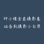 钟小棵全套摄影基础告别摄影小白原价880元-51自学联盟