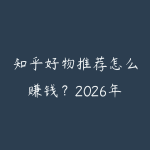 知乎好物推荐怎么赚钱？2026年内容带货从0到1的实操-51自学联盟