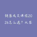 销售成交课程2026怎么选？从客户沟通到转化复盘的学习建议-51自学联盟