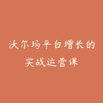 沃尔玛平台增长的实战运营课-51自学联盟
