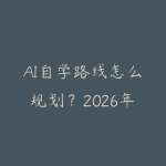 AI自学路线怎么规划?2026年新手少走弯路的课程指南-51自学联盟