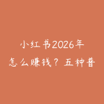 小红书2026年怎么赚钱?五种普通人可复制的变现方法详解-51自学联盟