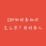 ERP和财务知识怎么学?非财务人员入门企业管理的实用路线-51自学联盟
