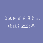 自媒体百家号怎么赚钱？2026年百度系内容平台从入驻到收益的实操-51自学联盟