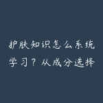 护肤知识怎么系统学习？从成分选择到日常护理的完整知识体系-51自学联盟