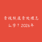 音视频混音处理怎么学?2026年从Audition到专业音频制作的入门路线-51自学联盟
