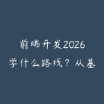 前端开发2026学什么路线？从基础到全栈的最新技术栈和学习建议-51自学联盟