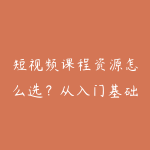 短视频课程资源怎么选？从入门基础到项目实战的学习建议-51自学联盟